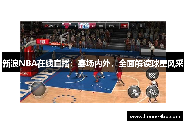 新浪NBA在线直播：赛场内外，全面解读球星风采