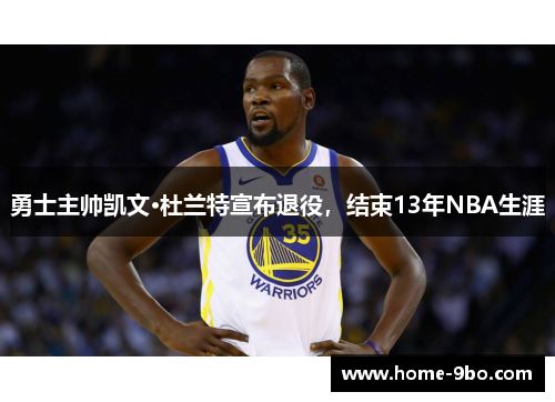 勇士主帅凯文·杜兰特宣布退役，结束13年NBA生涯